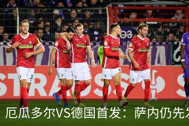 厄瓜多尔VS德国首发：萨内仍先发出战 翁达夫仍替补