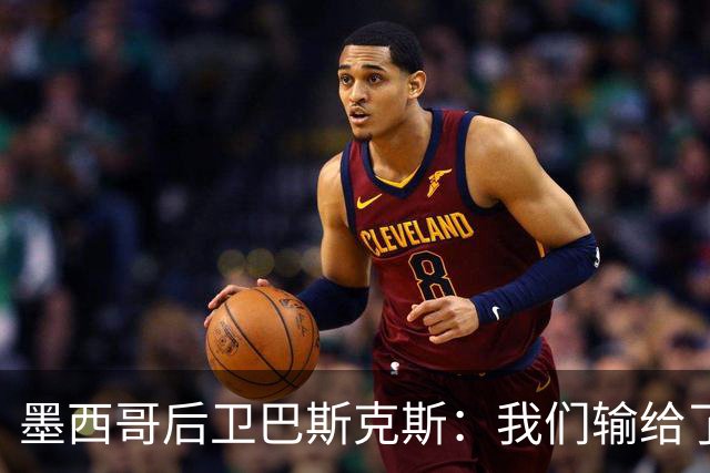 墨西哥后卫巴斯克斯：我们输给了冠军候选，已付出一切可坦然离开