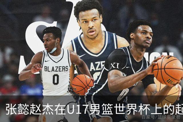 张懿赵杰在U17男篮世界杯上的起伏表现与未来发展方向