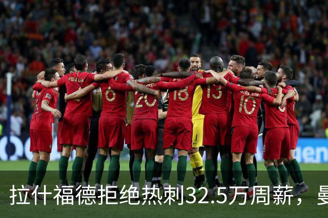 拉什福德拒绝热刺32.5万周薪，曼联2500万卖不掉！世界杯首发反被骂