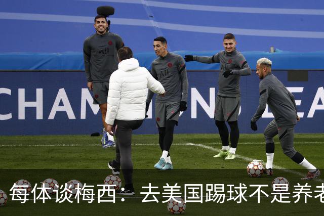 每体谈梅西：去美国踢球不是养老退役，他仍然充满饥饿感