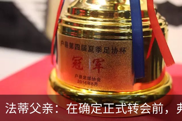 法蒂父亲：在确定正式转会前，弗里克从未与法蒂交流过