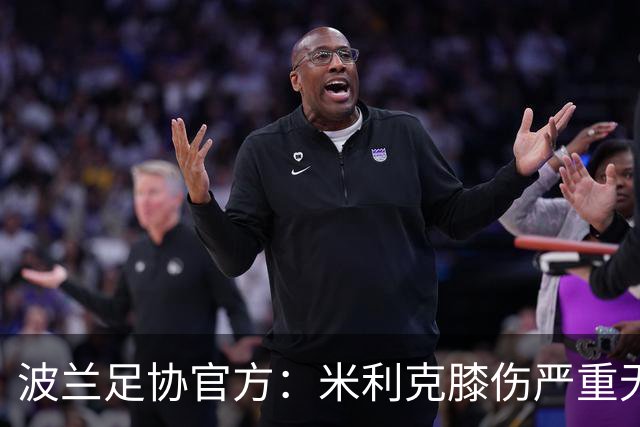 波兰足协官方：米利克膝伤严重无缘欧洲杯