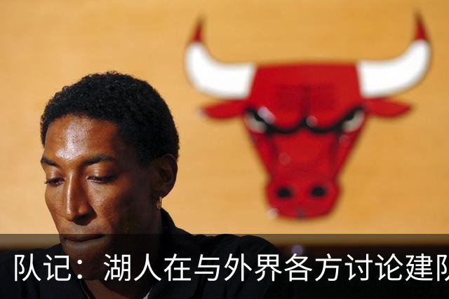 队记：湖人在与外界各方讨论建队策略时 并未频繁提起詹姆斯