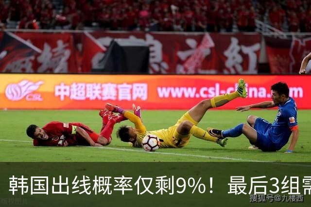 韩国出线概率仅剩9%！最后3组需满足两大愿景 韩媒却已预热淘汰赛