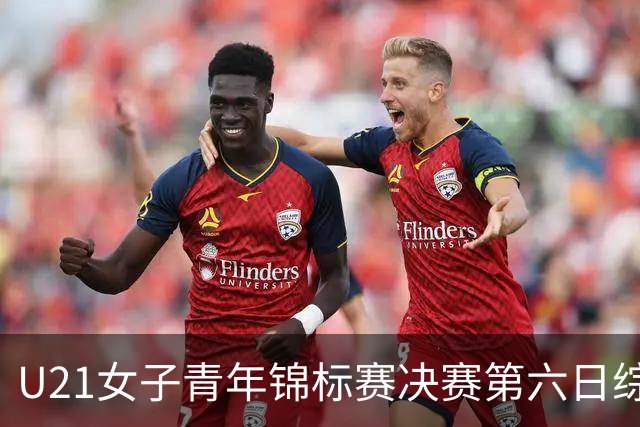 U21女子青年锦标赛决赛第六日综述：广东、山东会师决赛