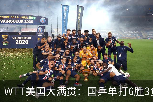 WTT美国大满贯：国乒单打6胜3负！王曼昱3-0开门红，晋级迎战日本削球手